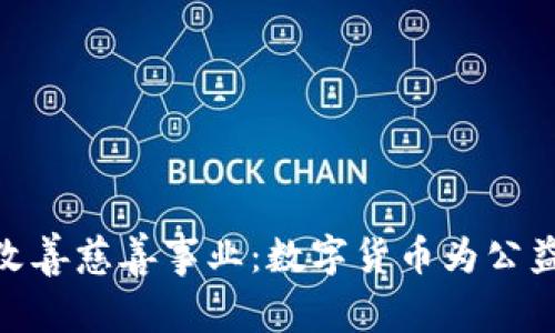 加密货币如何改善慈善事业:数字货币为公益带来的新机遇