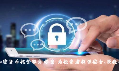 全面解读加密货币托管服务方案:为投资者提供安全、便捷的资产保障